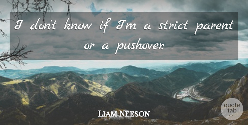 Liam Neeson Quote About Parent, Strict, Pushovers: I Dont Know If Im...