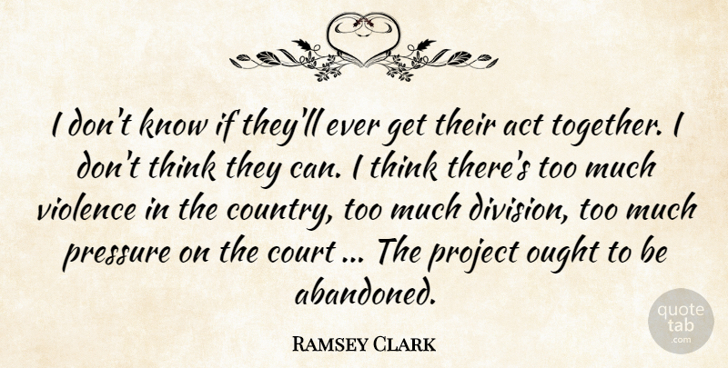 Ramsey Clark Quote About Act, Court, Ought, Pressure, Project: I Dont Know If Theyll...