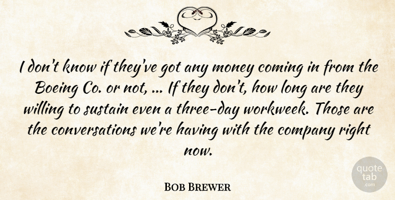 Bob Brewer Quote About Coming, Company, Money, Sustain, Willing: I Dont Know If Theyve...