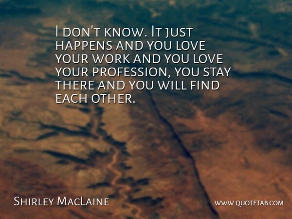 Shirley MacLaine Quote About Happens, Love, Stay, Work: I Dont Know It Just...
