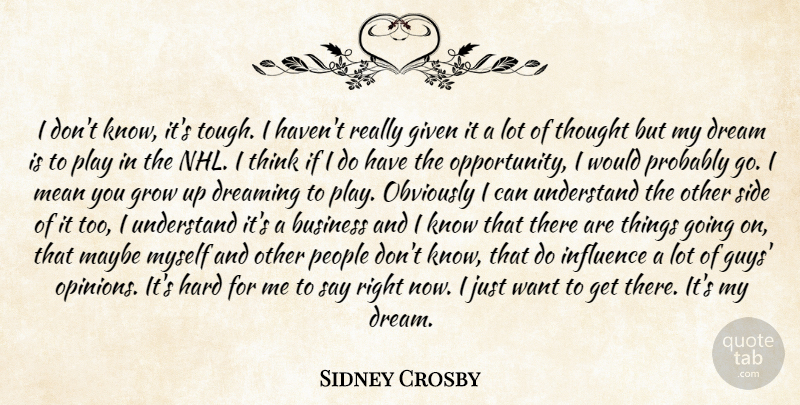 Sidney Crosby Quote About Business, Dream, Dreaming, Given, Grow: I Dont Know Its Tough...
