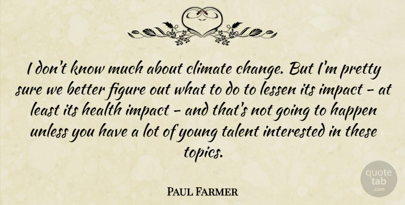 Paul Farmer Quote About Change, Climate, Figure, Happen, Health: I Dont Know Much About...