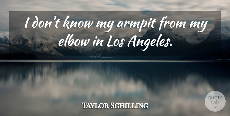 Taylor Schilling Quote About Elbows, Los Angeles, Armpits: I Dont Know My Armpit...