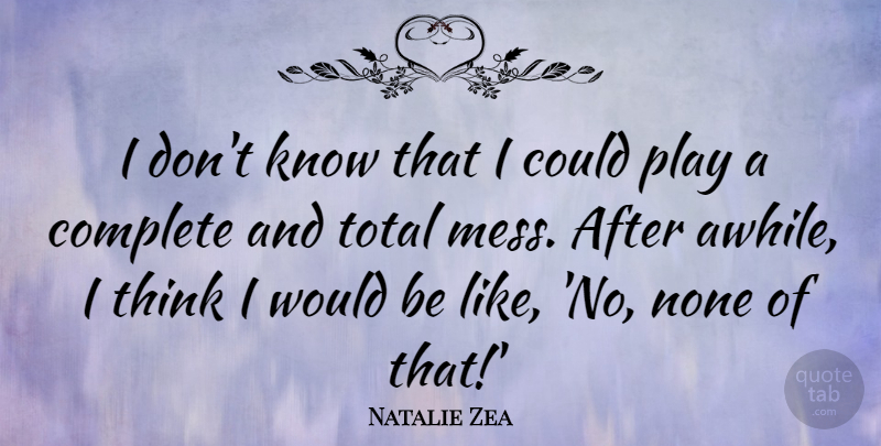 Natalie Zea Quote About Complete, None, Total: I Dont Know That I...