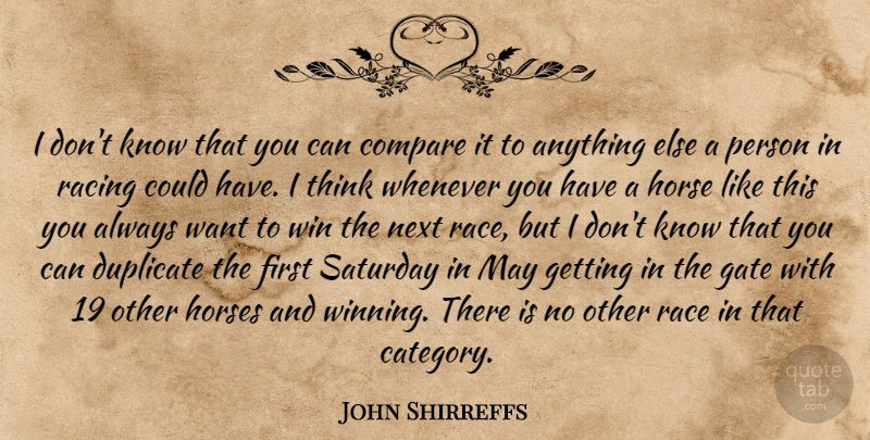 John Shirreffs Quote About Compare, Duplicate, Gate, Horse, Horses: I Dont Know That You...