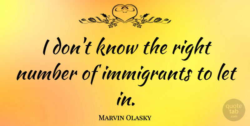 Marvin Olasky Quote About Numbers, Immigrants, Knows: I Dont Know The Right...