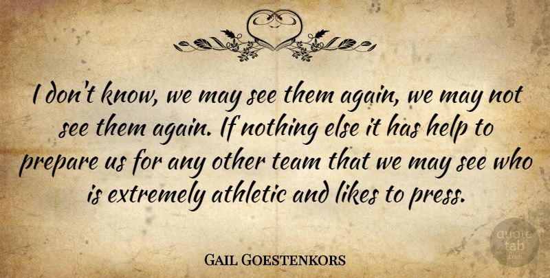 Gail Goestenkors Quote About Athletic, Extremely, Help, Likes, Prepare: I Dont Know We May...