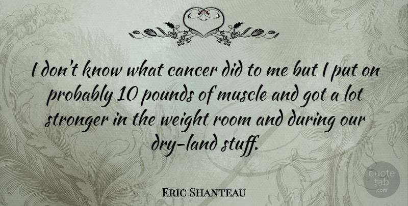 Eric Shanteau Quote About Pounds, Room, Weight: I Dont Know What Cancer...