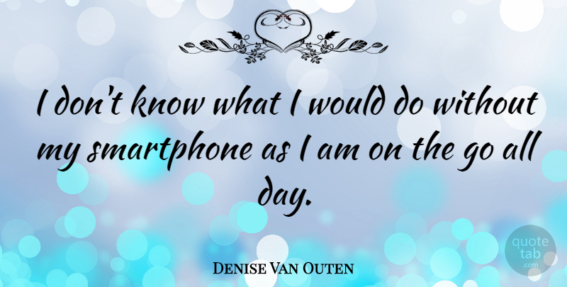 Denise Van Outen Quote About Smartphones, Knows: I Dont Know What I...