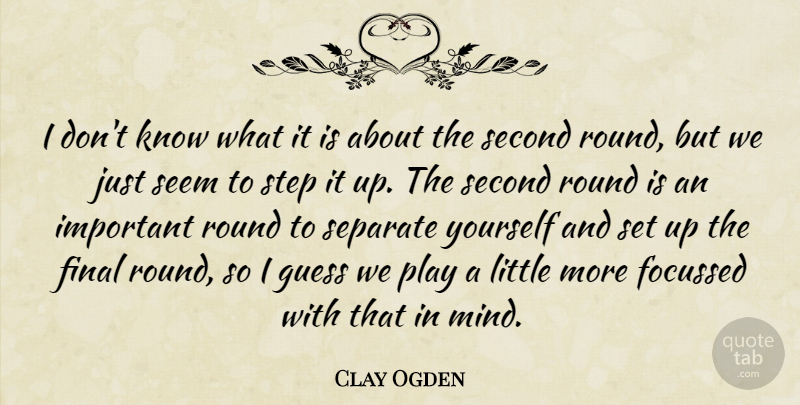 Clay Ogden Quote About Final, Guess, Round, Second, Seem: I Dont Know What It...