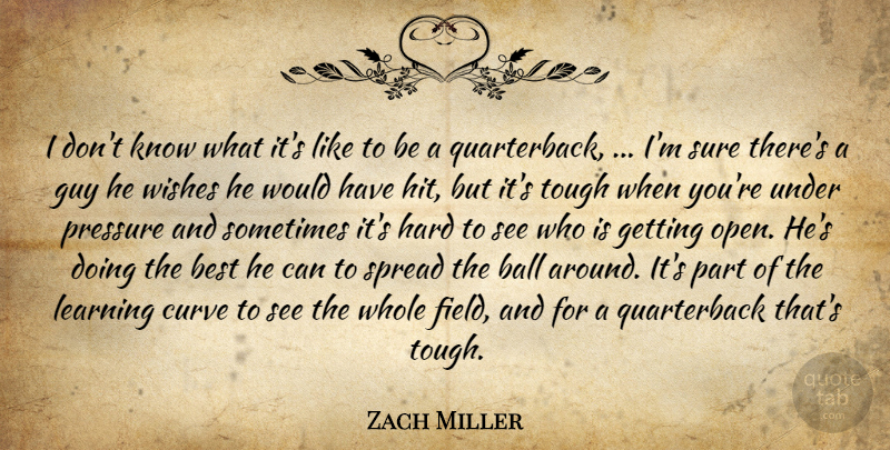 Zach Miller Quote About Ball, Best, Curve, Guy, Hard: I Dont Know What Its...