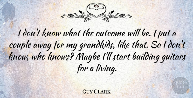 Guy Clark Quote About Couple, Guitar, Outcomes: I Dont Know What The...