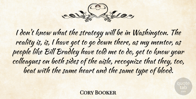 Cory Booker Quote About Beat, Bill, Both, Colleagues, People: I Dont Know What The...