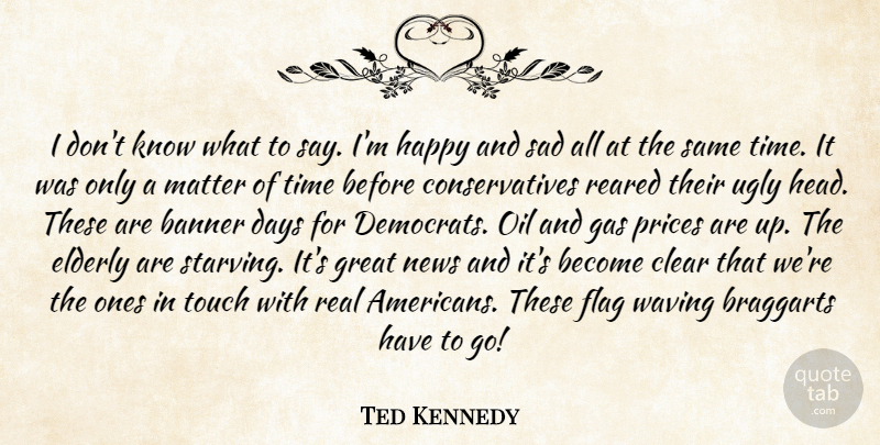 Ted Kennedy Quote About Banner, Clear, Days, Elderly, Flag: I Dont Know What To...