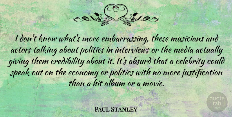 Paul Stanley Quote About Absurd, Album, Celebrity, Economy, Hit: I Dont Know Whats More...