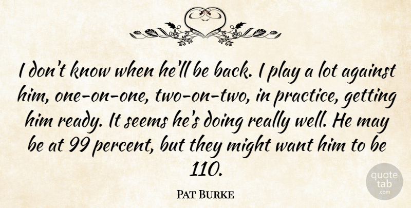 Pat Burke Quote About Against, Might, Seems: I Dont Know When Hell...