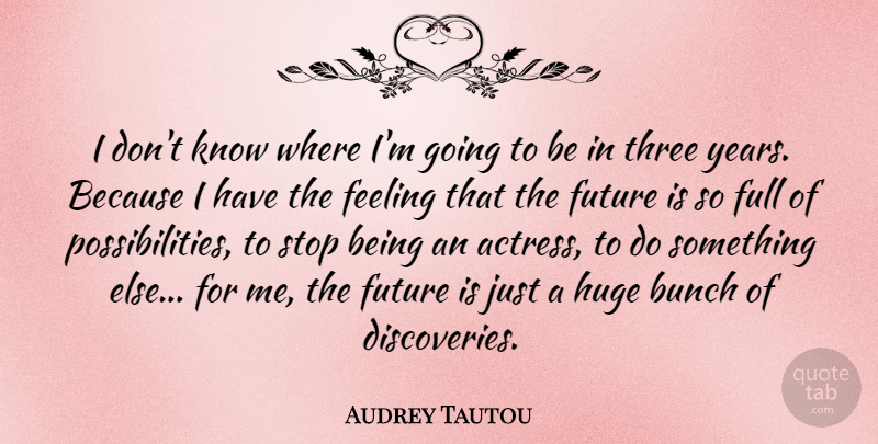 Audrey Tautou Quote About Discovery, Years, Feelings: I Dont Know Where Im...