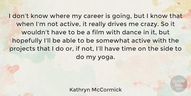 Kathryn McCormick Quote About Active, Career, Drives, Hopefully, Projects: I Dont Know Where My...