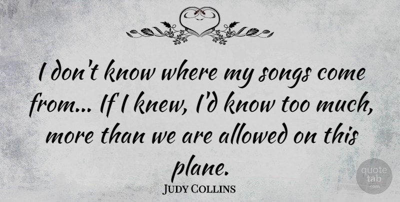 Judy Collins Quote About Song, Too Much, Planes: I Dont Know Where My...