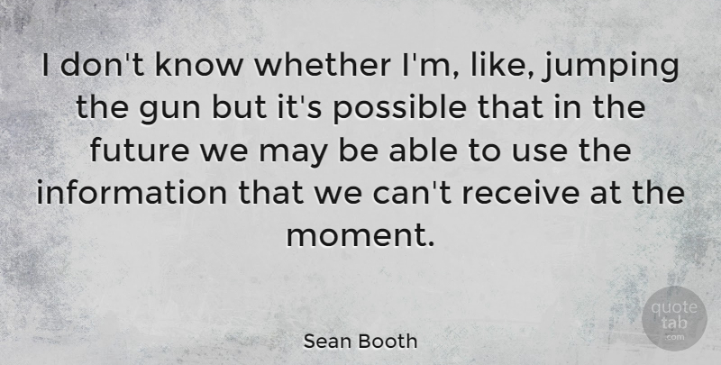 Sean Booth Quote About Future, Information, Jumping, Possible, Receive: I Dont Know Whether Im...