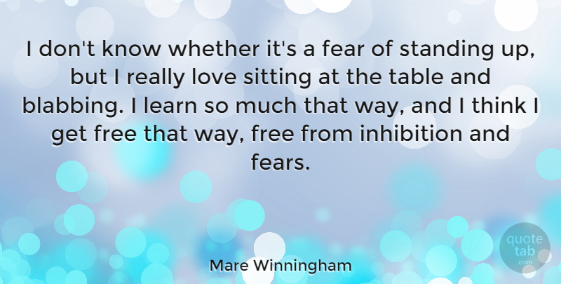 Mare Winningham Quote About Fear, Free, Love, Sitting, Standing: I Dont Know Whether Its...