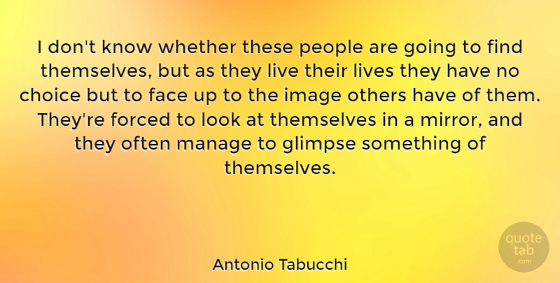 Antonio Tabucchi Quote About Forced, Glimpse, Image, Italian Writer, Lives: I Dont Know Whether These...