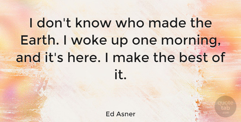 Ed Asner Quote About Best, Morning, Woke: I Dont Know Who Made...