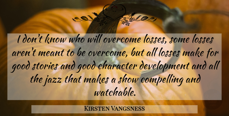 Kirsten Vangsness Quote About Character, Loss, Overcoming: I Dont Know Who Will...
