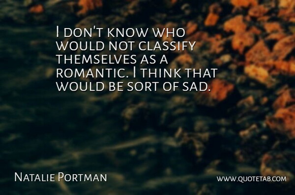 Natalie Portman Quote About Classify, Romantic, Sad, Sort: I Dont Know Who Would...