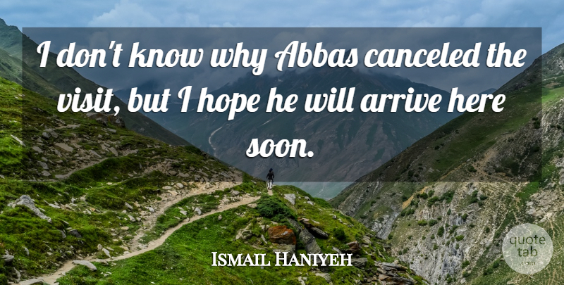 Ismail Haniyeh Quote About Arrive, Hope: I Dont Know Why Abbas...