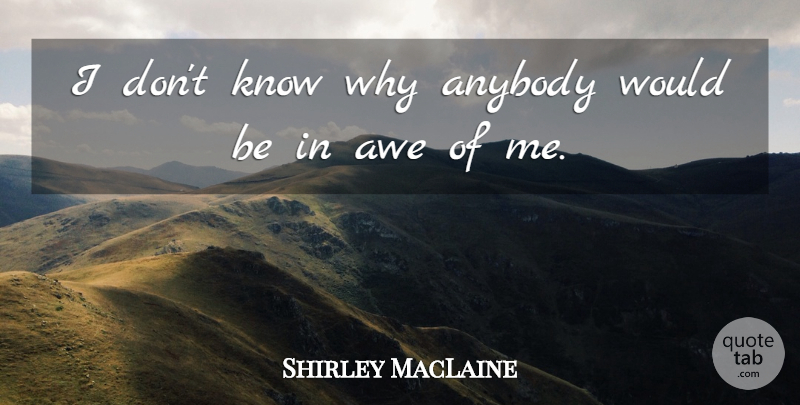 Shirley MacLaine Quote About Would Be, Awe, Knows: I Dont Know Why Anybody...