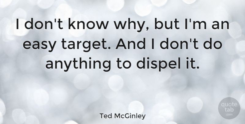 Ted McGinley Quote About Target, Easy, Knows: I Dont Know Why But...
