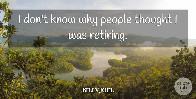 Billy Joel Quote About Retirement, People, Retiring: I Dont Know Why People...
