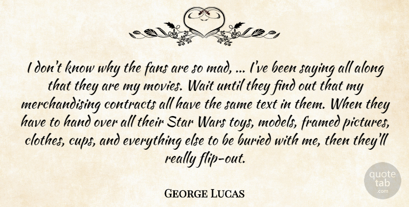 George Lucas Quote About Along, Buried, Contracts, Fans, Hand: I Dont Know Why The...