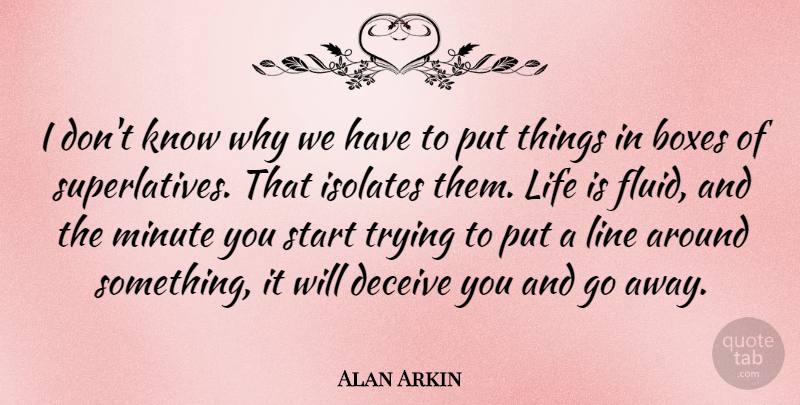 Alan Arkin Quote About Deceive, Life, Line, Minute, Trying: I Dont Know Why We...