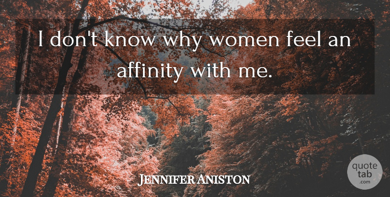 Jennifer Aniston Quote About Affinity, Feels, Knows: I Dont Know Why Women...