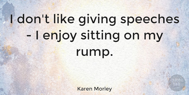 Karen Morley Quote About Giving, Speech, Sitting: I Dont Like Giving Speeches...