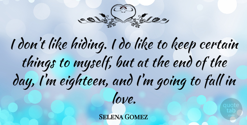 Selena Gomez Quote About Falling In Love, The End Of The Day, Hiding: I Dont Like Hiding I...