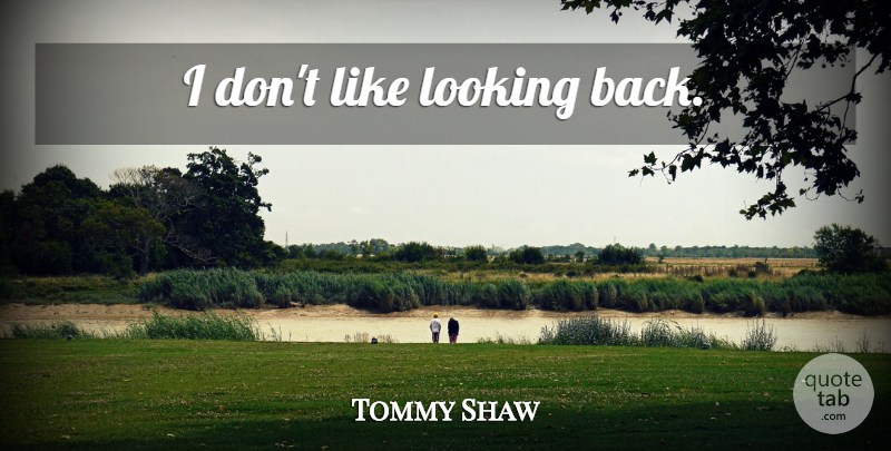 Tommy Shaw Quote About Looking Back: I Dont Like Looking Back...