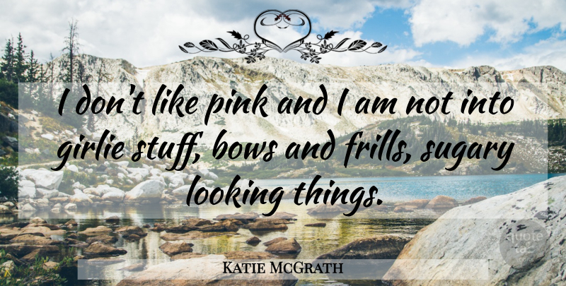 Katie McGrath Quote About Bows, Stuff, Frills: I Dont Like Pink And...