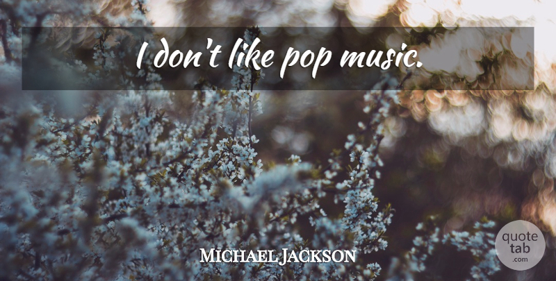 Michael Jackson Quote About Pops, Pop Music: I Dont Like Pop Music...