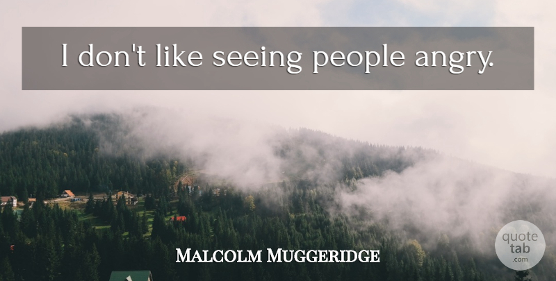Malcolm Muggeridge Quote About People, Seeing, Angry: I Dont Like Seeing People...