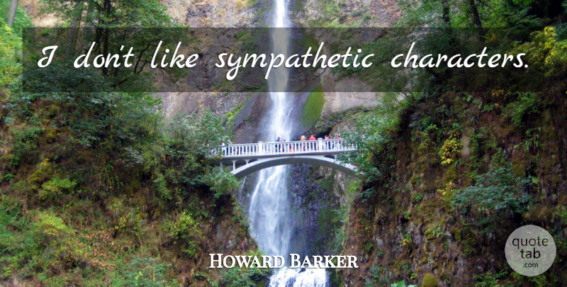 Howard Barker Quote About Character, Sympathetic: I Dont Like Sympathetic Characters...