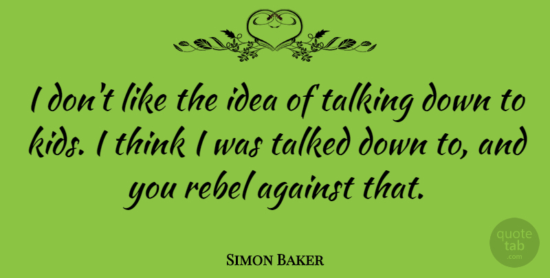 Simon Baker Quote About Kids, Thinking, Ideas: I Dont Like The Idea...