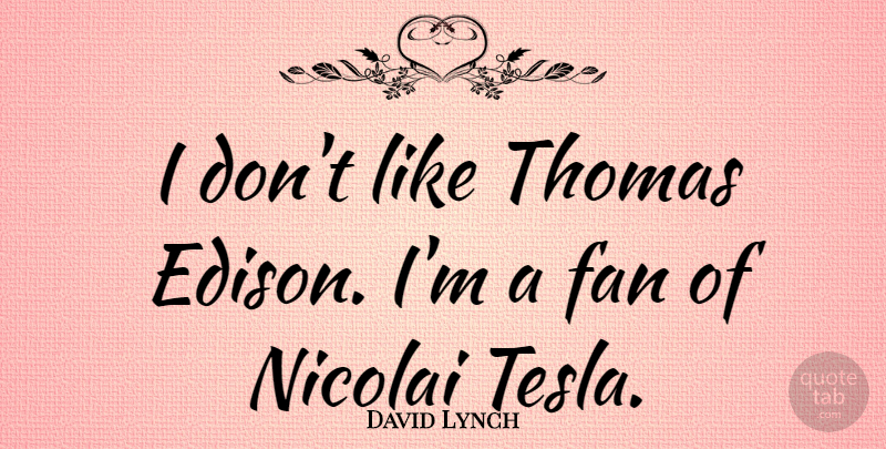 David Lynch Quote About Fans, Tesla: I Dont Like Thomas Edison...