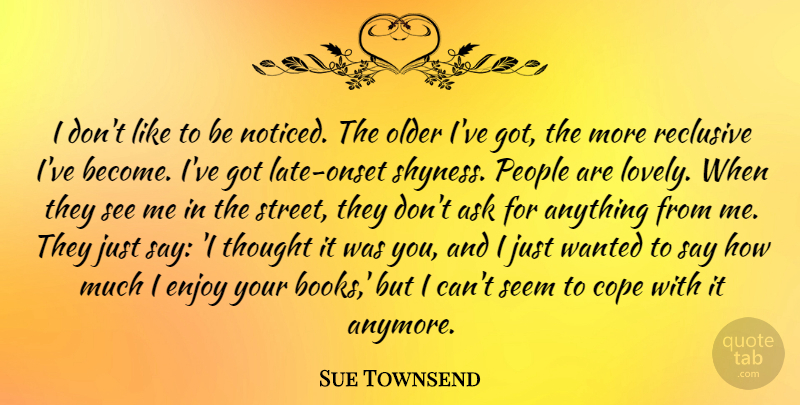Sue Townsend Quote About Ask, Cope, Older, People, Reclusive: I Dont Like To Be...