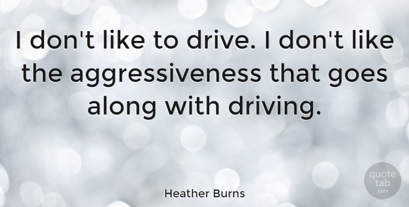 Heather Burns Quote About Driving, Aggressiveness: I Dont Like To Drive...