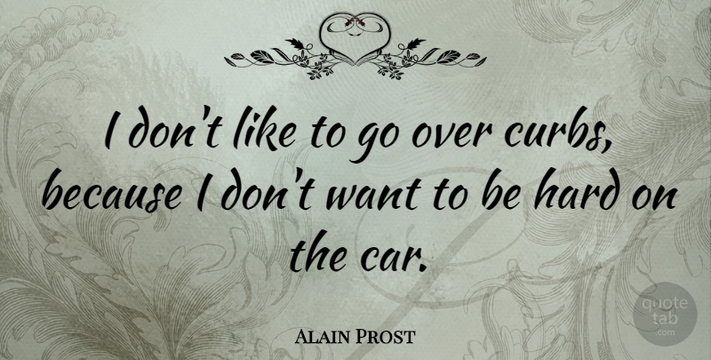 Alain Prost Quote About Car, Want, Curb: I Dont Like To Go...