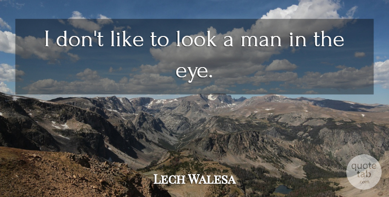 Lech Walesa Quote About Eye, Men, Looks: I Dont Like To Look...