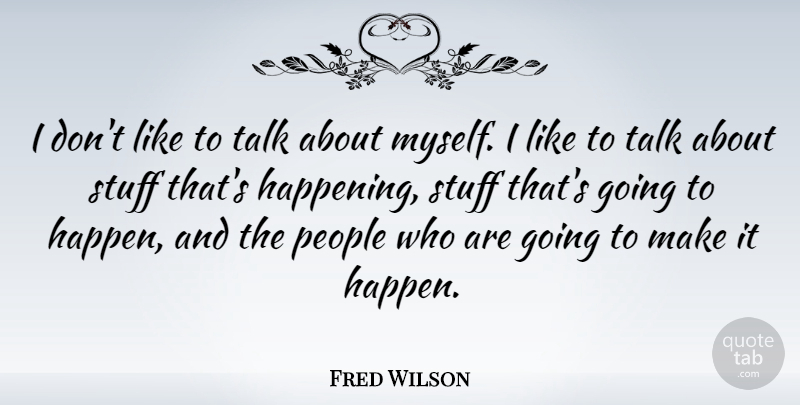 Fred Wilson Quote About People, Stuff, Happenings: I Dont Like To Talk...